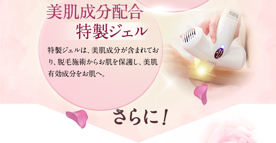 美肌成分配合の特製ジェル。特製ジェルには、美肌成分が含まれており、脱毛施術からお肌を保護し美肌有効成分をお肌へ。