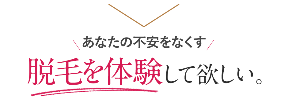 あなたの不安をなくす、脱毛を体験してほしい