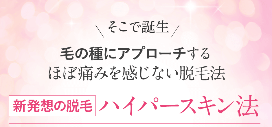 そこで誕生、毛根を熱で破壊するのではなく毛の種にアプローチ、新発想の脱毛「ハイパースキン法」