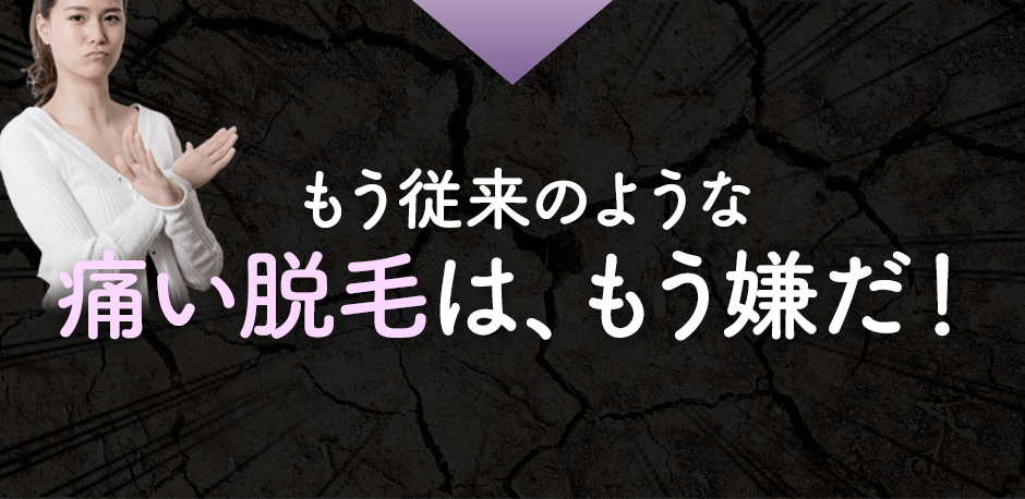 だから、従来の光レーザー脱毛のような痛い脱毛はもう嫌