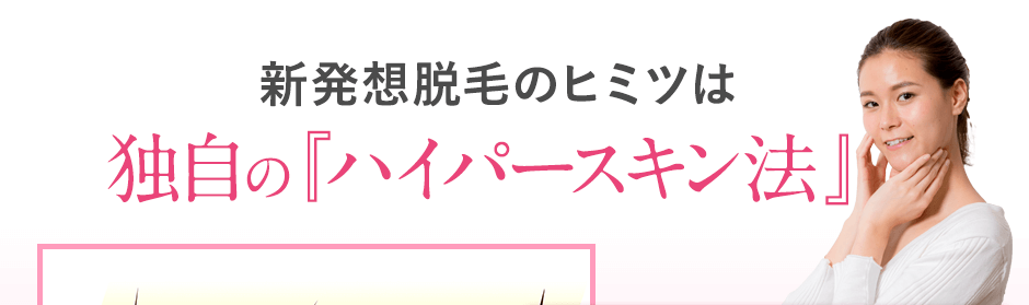 新発想脱毛のひヒミツは独自の「ハイパースキン法」