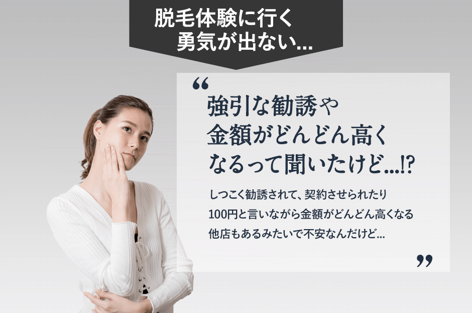 脱毛体験に良行く勇気が出ない。脱毛って強引な勧誘や副作用もあるって。友達や知り合いが脱毛体験に行ったらしつこく勧誘されて、契約させられたって、だから、体験で強引に勧誘されると思うとちょっと行く勇気がでない。