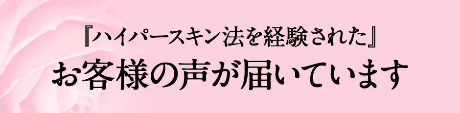 ハイパースキン法を経験されたお客様の声が届いています。